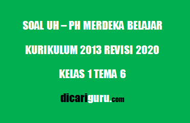 Soal UH / PH Kelas 1 Tema 6 Sub Tema 1,2,3,4