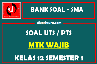 Soal PTS / UTS MTK Wajib Kelas 12 Semester 1 