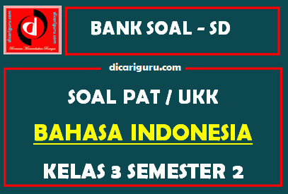 Soal UKK / PAT Bahasa Indonesia Kelas 3 SD Semester 2